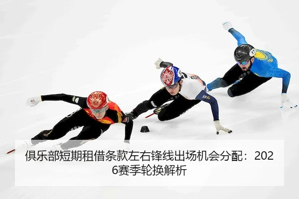 俱乐部短期租借条款左右锋线出场机会分配：2026赛季轮换解析 - C7